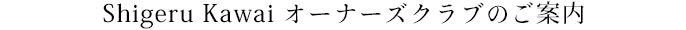 Shigeru Kawai オーナーズクラブのご案内