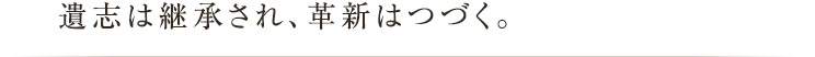 遺志は継承され、革新はつづく。