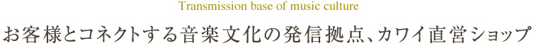 お客様とコネクトする音楽文化の発信拠点、カワイ直営ショップ