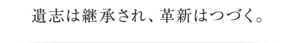 遺志は継承され、革新はつづく。